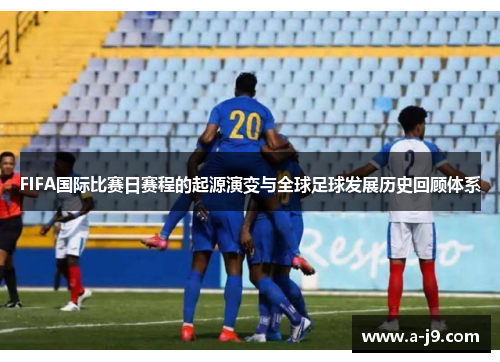 FIFA国际比赛日赛程的起源演变与全球足球发展历史回顾体系