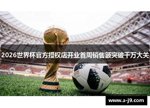 2026世界杯官方授权店开业首周销售额突破千万大关