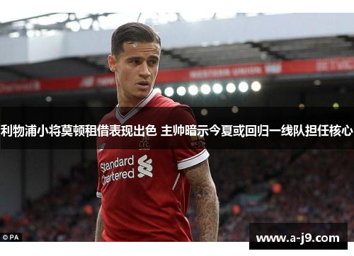 利物浦小将莫顿租借表现出色 主帅暗示今夏或回归一线队担任核心
