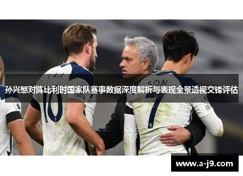 孙兴慜对阵比利时国家队赛事数据深度解析与表现全景透视交锋评估