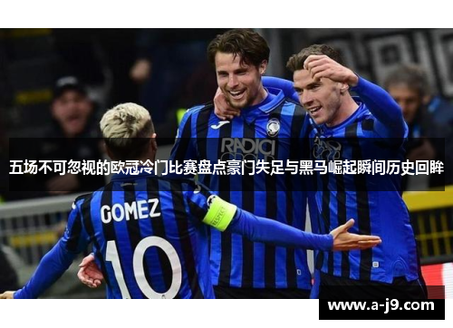 五场不可忽视的欧冠冷门比赛盘点豪门失足与黑马崛起瞬间历史回眸 五场不可忽视的欧冠冷门比赛盘点豪门失足与黑马崛起瞬间历史回眸
