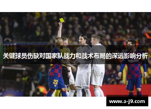 关键球员伤缺对国家队战力和战术布局的深远影响分析 关键球员伤缺对国家队战力和战术布局的深远影响分析
