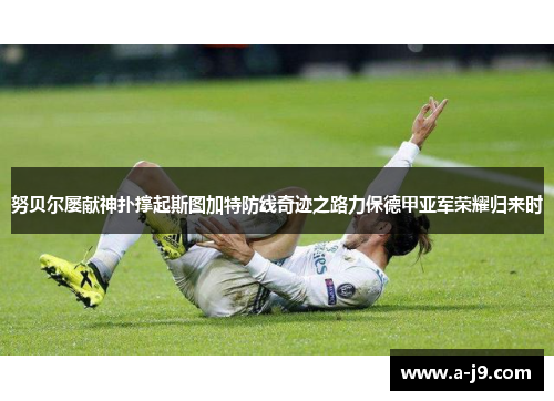 努贝尔屡献神扑撑起斯图加特防线奇迹之路力保德甲亚军荣耀归来时