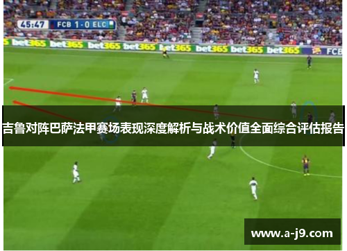 吉鲁对阵巴萨法甲赛场表现深度解析与战术价值全面综合评估报告 吉鲁对阵巴萨法甲赛场表现深度解析与战术价值全面综合评估报告