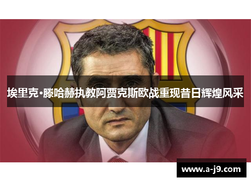 埃里克·滕哈赫执教阿贾克斯欧战重现昔日辉煌风采 埃里克·滕哈赫执教阿贾克斯欧战重现昔日辉煌风采