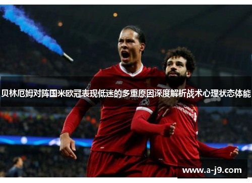 贝林厄姆对阵国米欧冠表现低迷的多重原因深度解析战术心理状态体能